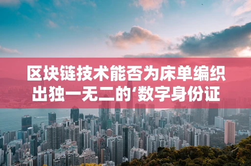 区块链技术能否为床单编织出独一无二的‘数字身份证’？