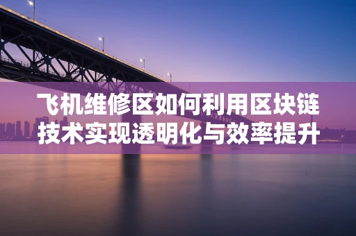 飞机维修区如何利用区块链技术实现透明化与效率提升？