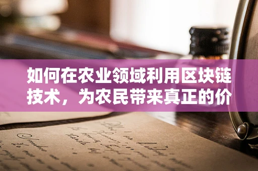 如何在农业领域利用区块链技术，为农民带来真正的价值？