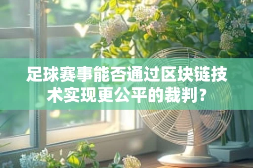 足球赛事能否通过区块链技术实现更公平的裁判？