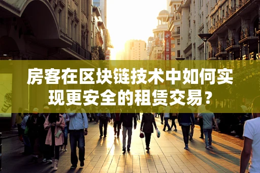 房客在区块链技术中如何实现更安全的租赁交易？