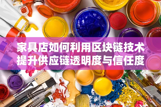 家具店如何利用区块链技术提升供应链透明度与信任度？