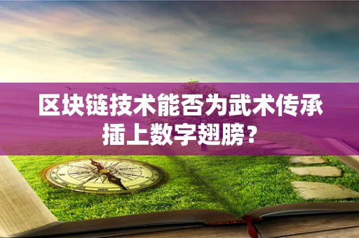 区块链技术能否为武术传承插上数字翅膀？