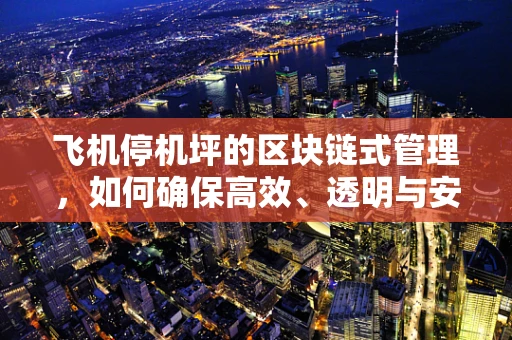 飞机停机坪的区块链式管理，如何确保高效、透明与安全？