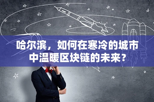 哈尔滨，如何在寒冷的城市中温暖区块链的未来？
