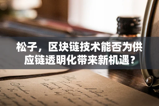 松子，区块链技术能否为供应链透明化带来新机遇？