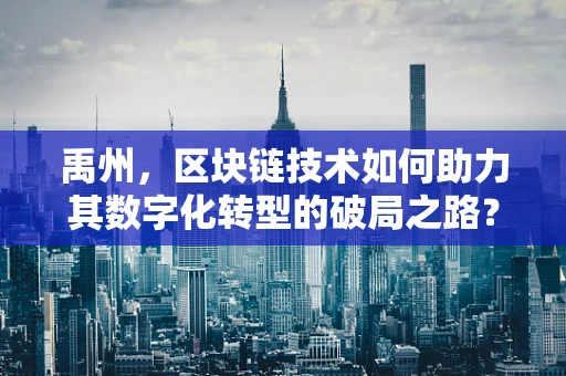 禹州，区块链技术如何助力其数字化转型的破局之路？