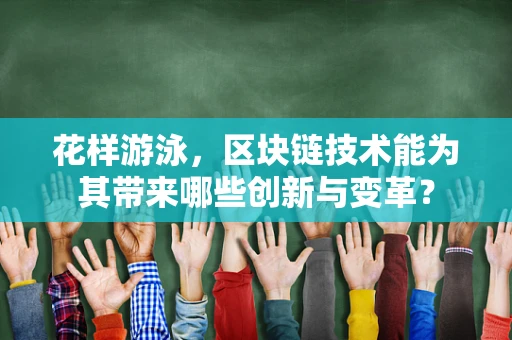 花样游泳，区块链技术能为其带来哪些创新与变革？
