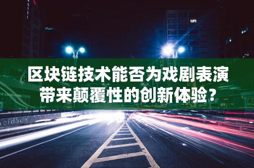 区块链技术能否为戏剧表演带来颠覆性的创新体验？