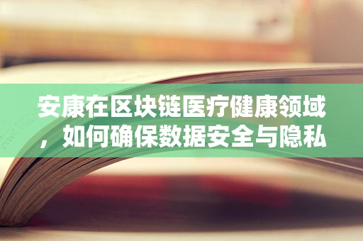 安康在区块链医疗健康领域，如何确保数据安全与隐私？