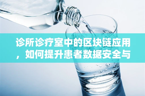 诊所诊疗室中的区块链应用，如何提升患者数据安全与透明度？