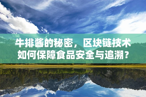 牛排酱的秘密，区块链技术如何保障食品安全与追溯？