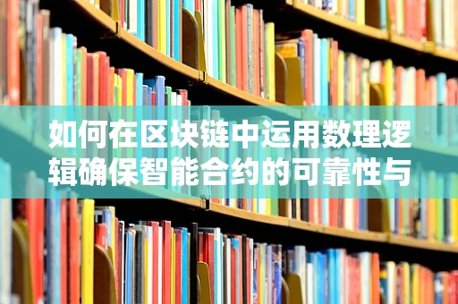 如何在区块链中运用数理逻辑确保智能合约的可靠性与安全性？