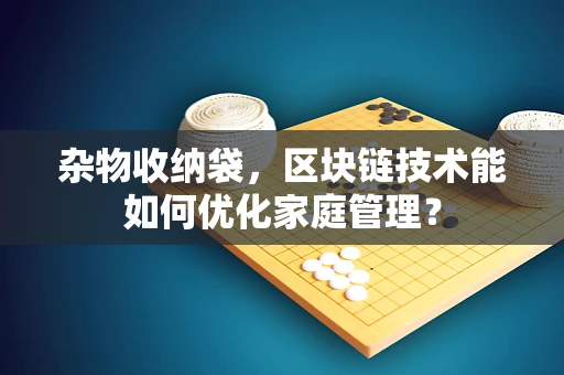 杂物收纳袋，区块链技术能如何优化家庭管理？