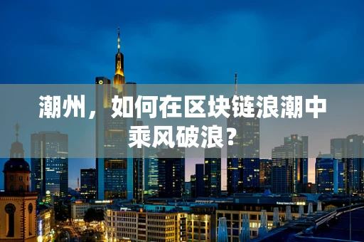 潮州，如何在区块链浪潮中乘风破浪？