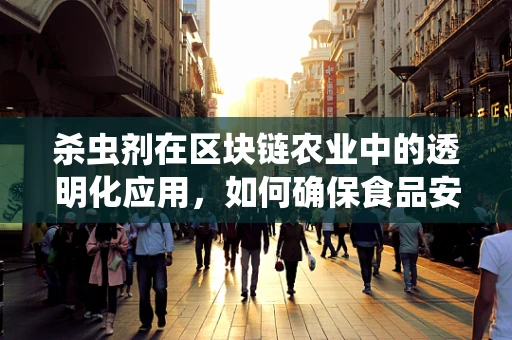 杀虫剂在区块链农业中的透明化应用，如何确保食品安全与环境保护的双重保障？