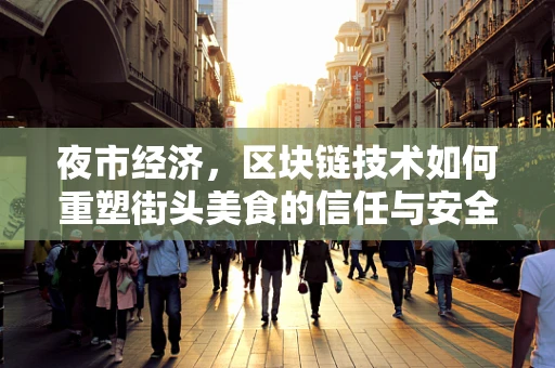 夜市经济，区块链技术如何重塑街头美食的信任与安全？