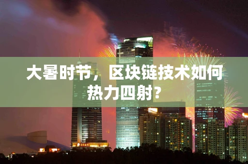 大暑时节，区块链技术如何热力四射？