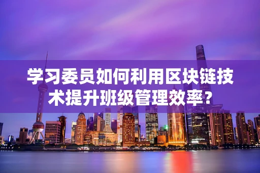 学习委员如何利用区块链技术提升班级管理效率？