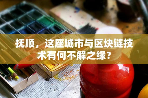 抚顺，这座城市与区块链技术有何不解之缘？