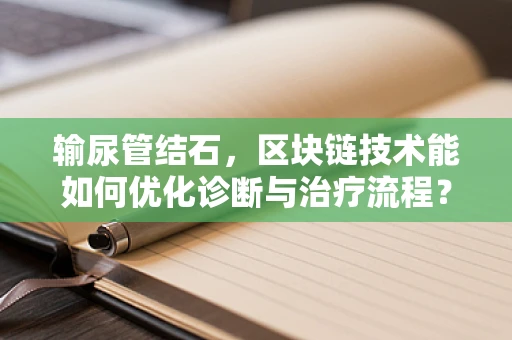 输尿管结石，区块链技术能如何优化诊断与治疗流程？