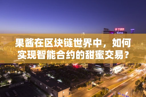 果酱在区块链世界中，如何实现智能合约的甜蜜交易？