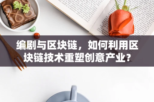 编剧与区块链，如何利用区块链技术重塑创意产业？