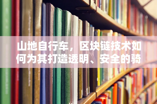山地自行车，区块链技术如何为其打造透明、安全的骑行社区？