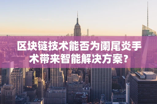 区块链技术能否为阑尾炎手术带来智能解决方案？