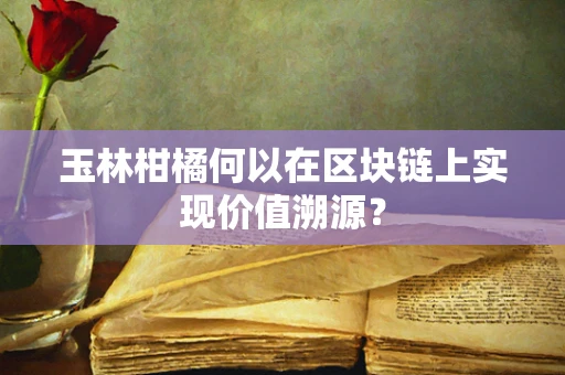 玉林柑橘何以在区块链上实现价值溯源？