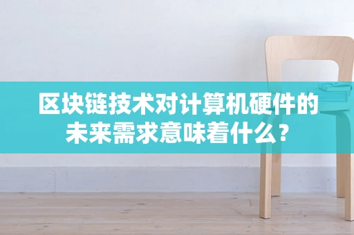 区块链技术对计算机硬件的未来需求意味着什么？