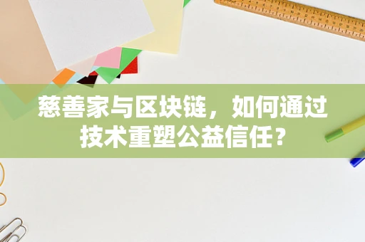 慈善家与区块链，如何通过技术重塑公益信任？