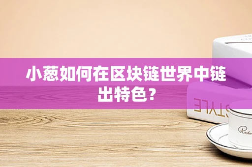 小葱如何在区块链世界中链出特色？