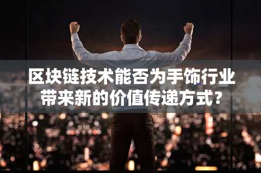 区块链技术能否为手饰行业带来新的价值传递方式？