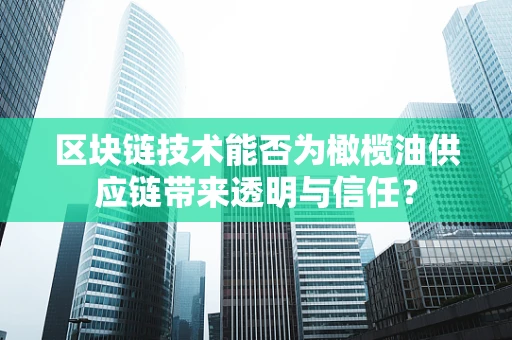 区块链技术能否为橄榄油供应链带来透明与信任？