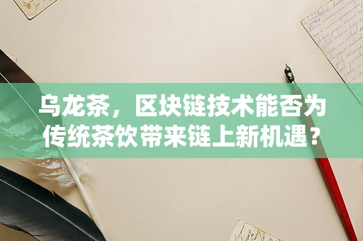 乌龙茶，区块链技术能否为传统茶饮带来链上新机遇？