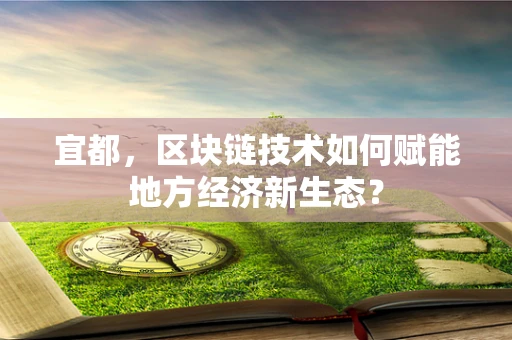 宜都，区块链技术如何赋能地方经济新生态？