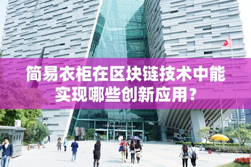 简易衣柜在区块链技术中能实现哪些创新应用？