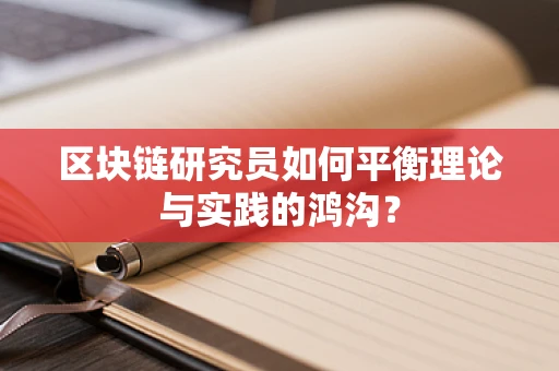 区块链研究员如何平衡理论与实践的鸿沟？