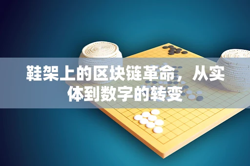 鞋架上的区块链革命，从实体到数字的转变