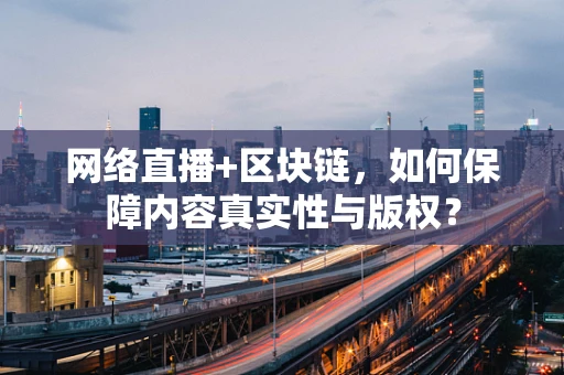 网络直播+区块链，如何保障内容真实性与版权？