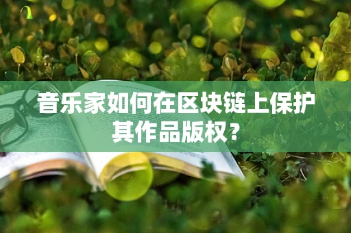 音乐家如何在区块链上保护其作品版权？