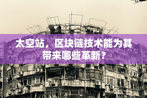 太空站，区块链技术能为其带来哪些革新？