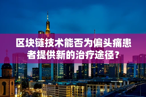 区块链技术能否为偏头痛患者提供新的治疗途径？