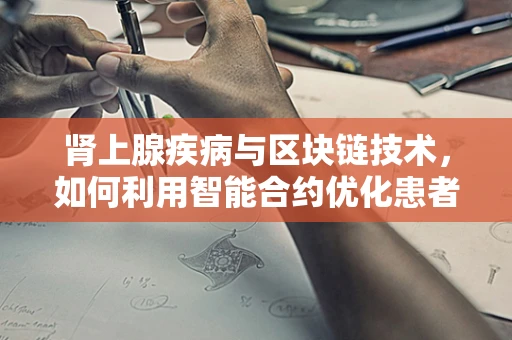 肾上腺疾病与区块链技术，如何利用智能合约优化患者管理？