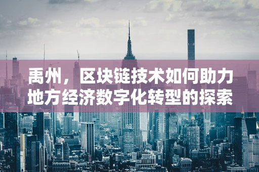 禹州，区块链技术如何助力地方经济数字化转型的探索？