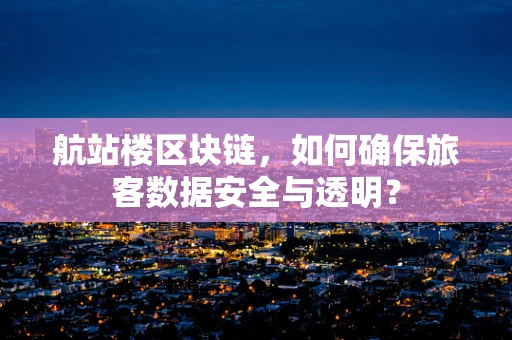 航站楼区块链，如何确保旅客数据安全与透明？