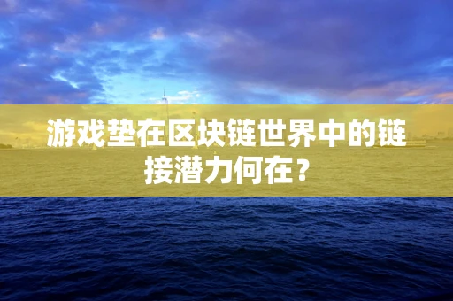 游戏垫在区块链世界中的链接潜力何在？