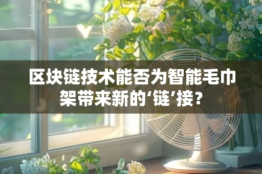 区块链技术能否为智能毛巾架带来新的‘链’接？