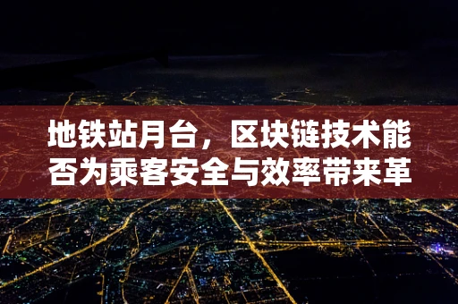 地铁站月台，区块链技术能否为乘客安全与效率带来革新？